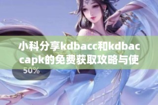小科分享kdbacc和kdbaccapk的免费获取攻略与使用技巧