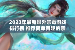 2023年最新国外禁毒游戏排行榜 推荐简单有趣的禁毒小游戏