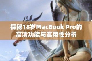 探秘18岁MacBook Pro的高清功能与实用性分析