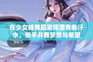 在少女峰舞蹈室挥洒青春汗水，双手共舞梦想与希望