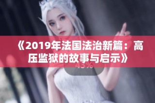 《2019年法国法治新篇：高压监狱的故事与启示》