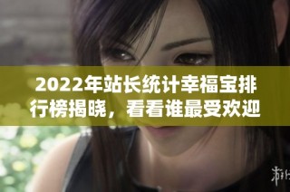 2022年站长统计幸福宝排行榜揭晓，看看谁最受欢迎