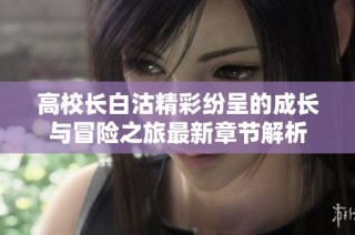高校长白沽精彩纷呈的成长与冒险之旅最新章节解析