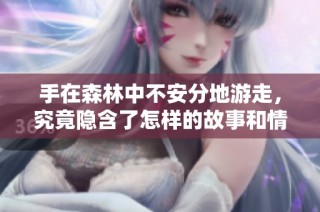手在森林中不安分地游走，究竟隐含了怎样的故事和情感