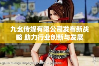 九幺传媒有限公司发布新战略 助力行业创新与发展