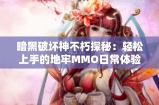 暗黑破坏神不朽探秘：轻松上手的地牢MMO日常体验分享