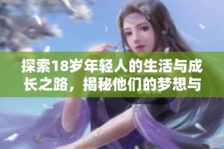 探索18岁年轻人的生活与成长之路，揭秘他们的梦想与挑战