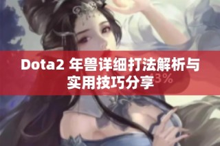 Dota2 年兽详细打法解析与实用技巧分享