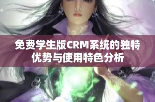 免费学生版CRM系统的独特优势与使用特色分析