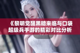 《黎明觉醒黑暗来临与口袋超级兵手游的精彩对比分析》