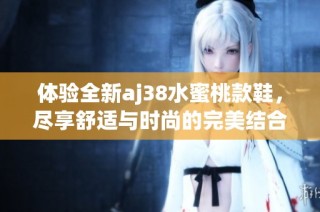 体验全新aj38水蜜桃款鞋，尽享舒适与时尚的完美结合