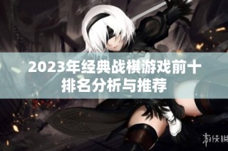 2023年经典战棋游戏前十排名分析与推荐