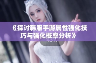 《探讨韩服手游属性强化技巧与强化概率分析》