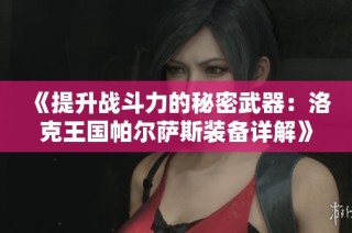《提升战斗力的秘密武器：洛克王国帕尔萨斯装备详解》