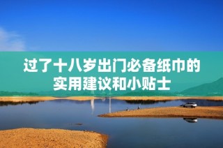 过了十八岁出门必备纸巾的实用建议和小贴士