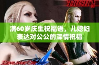 满60岁庆生祝福语，儿媳妇表达对公公的深情祝福