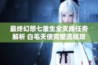 最终幻想七重生全支线任务解析 白毛天使完整流程攻略