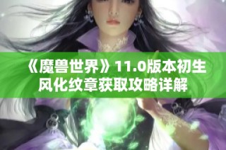 《魔兽世界》11.0版本初生风化纹章获取攻略详解