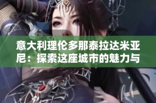 意大利理伦多那泰拉达米亚尼：探索这座城市的魅力与历史