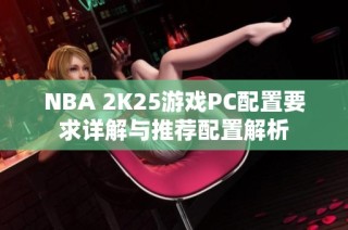 NBA 2K25游戏PC配置要求详解与推荐配置解析
