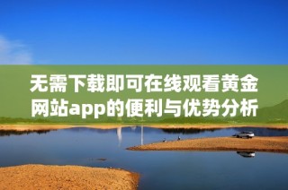 无需下载即可在线观看黄金网站app的便利与优势分析