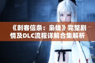 《刺客信条：枭雄》完整剧情及DLC流程详解合集解析