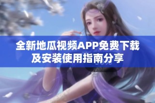 全新地瓜视频APP免费下载及安装使用指南分享