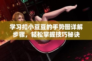 学习扣小豆豆的手势图详解步骤，轻松掌握技巧秘诀