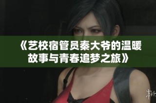 《艺校宿管员秦大爷的温暖故事与青春追梦之旅》
