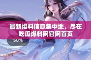 最新爆料信息集中地，尽在吃瓜爆料网官网首页