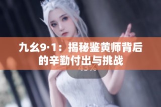 九幺9·1：揭秘鉴黄师背后的辛勤付出与挑战