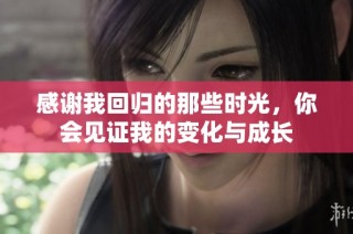 感谢我回归的那些时光，你会见证我的变化与成长