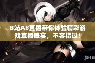 B站A8直播带你体验精彩游戏直播盛宴，不容错过！