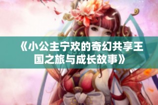 《小公主宁欢的奇幻共享王国之旅与成长故事》