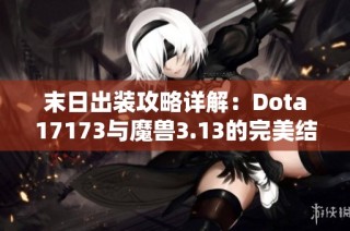 末日出装攻略详解：Dota17173与魔兽3.13的完美结合