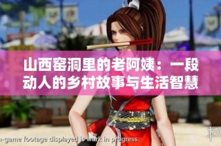 山西窑洞里的老阿姨：一段动人的乡村故事与生活智慧