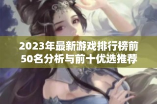2023年最新游戏排行榜前50名分析与前十优选推荐