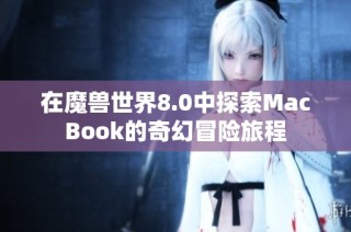 在魔兽世界8.0中探索MacBook的奇幻冒险旅程