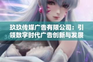玖玖传媒广告有限公司：引领数字时代广告创新与发展