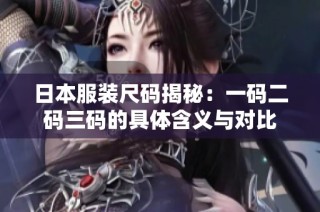 日本服装尺码揭秘：一码二码三码的具体含义与对比
