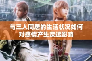 与三人同居的生活状况如何对感情产生深远影响