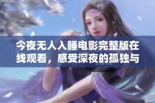 今夜无人入睡电影完整版在线观看，感受深夜的孤独与心灵探索