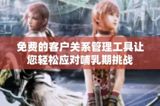 免费的客户关系管理工具让您轻松应对哺乳期挑战