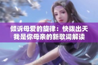 倾诉母爱的旋律：快拨出天我是你母亲的新歌词解读