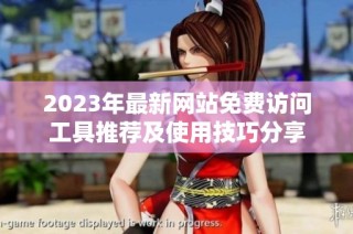 2023年最新网站免费访问工具推荐及使用技巧分享