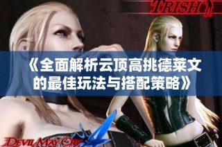 《全面解析云顶高挑德莱文的最佳玩法与搭配策略》