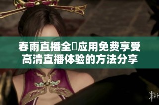 春雨直播全婐应用免费享受高清直播体验的方法分享
