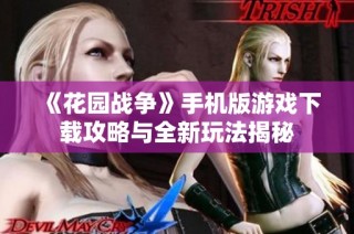 《花园战争》手机版游戏下载攻略与全新玩法揭秘