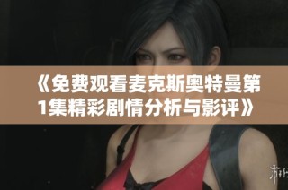 《免费观看麦克斯奥特曼第1集精彩剧情分析与影评》