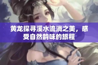 黄龙探寻溪水流淌之美，感受自然韵味的旅程